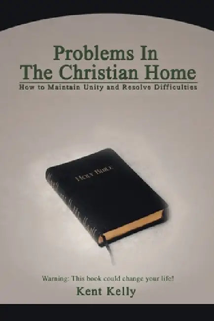 Problems In The Christian Home: How to Maintain Unity and Resolve Difficulties by Kent Kelly