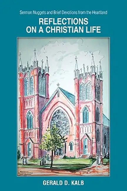 Reflections on a Christian Life: Sermon Nuggets and Brief Devotions from the Heartland by Gerald D. Kalb