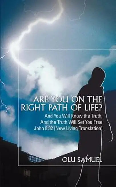 Are You on the Right Path of Life?: And You Will Know the Truth, and the Truth Will Set You Freejohn 8:32 (New Living Translation) by Olu Samuel