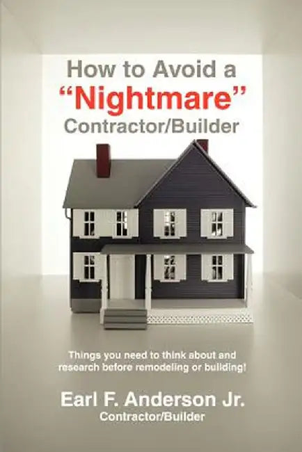 How to Avoid a Nightmare Contractor/Builder: Things You Need to Think about and Research Before Remodeling or Building! by Earl F., Jr. Anderson