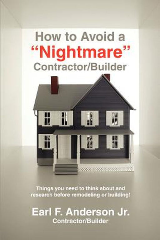 How to Avoid a Nightmare Contractor/Builder: Things You Need to Think about and Research Before Remodeling or Building! by Earl F., Jr. Anderson