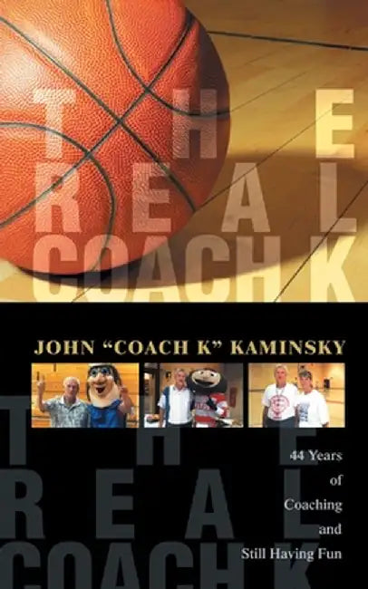 The Real Coach K: Still Having Fun After Forty-Four Years of Coaching! by John "Coach K" Kaminsky