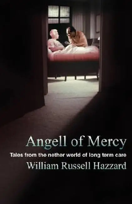 Angell of Mercy: Tales from the Nether World of Long Term Care by William Russell Hazzard
