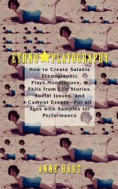 Ethno-Playography: How to Create Salable Ethnographic Plays, Monologues, & Skits from Life Stories, Social Issues, and Current Events-For by Anne Hart