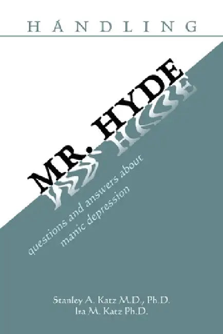 Handling Mr. Hyde: Questions and Answers About Manic Depression by Stanley A. Katz, Ira M. Katz