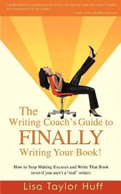 The Writing Coach's Guide to Finally Writing Your Book!: How to Stop Making Excuses and Write That Book (Even If You Aren't a Real Writer) by Lisa Taylor Huff