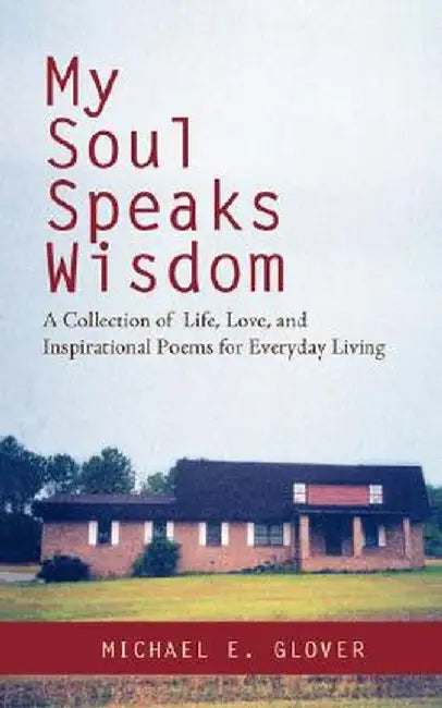My Soul Speaks Wisdom: A Collection of Life, Love, and Inspirational Poems for Everyday Living by Michael E. Glover