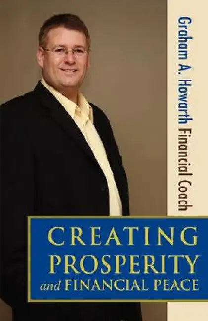 Creating Prosperity and Financial Peace by Graham A. Howarth