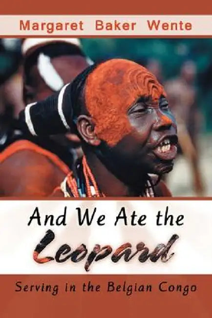 And We Ate the Leopard: Serving in the Belgian Congo by Margaret Baker Wente