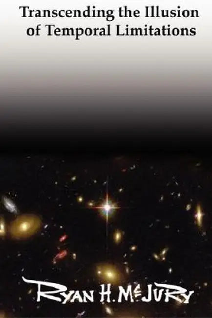 Transcending the Illusion of Temporal Limitations by Ryan H. McJury