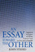 An Essay Toward the Other: Arguments in Support of Theism: From the Good, the True, and the Beautiful by John Streed