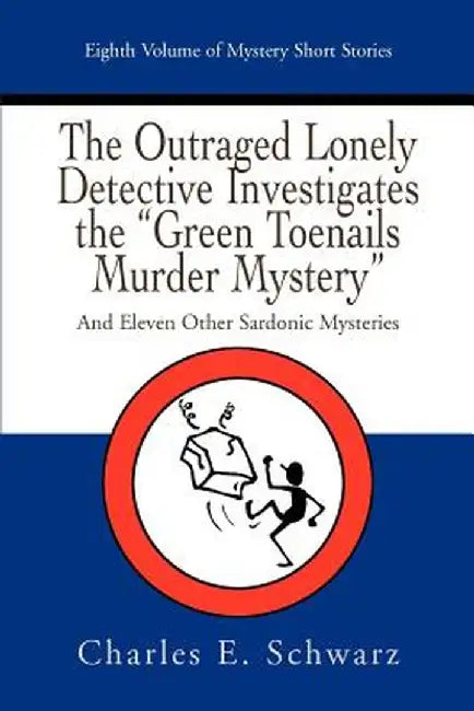 The Outraged Lonely Detective Investigates the Green Toenails Murder Mystery: And Eleven Other Sardonic Mysteries by Charles E. Schwarz