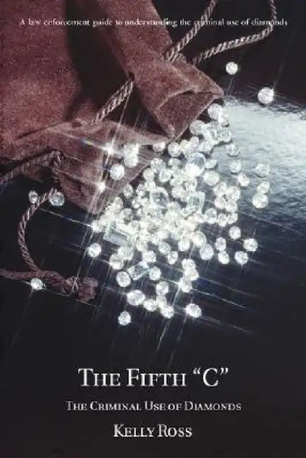 The Fifth C: The Criminal Use of Diamonds by Kelly Ross