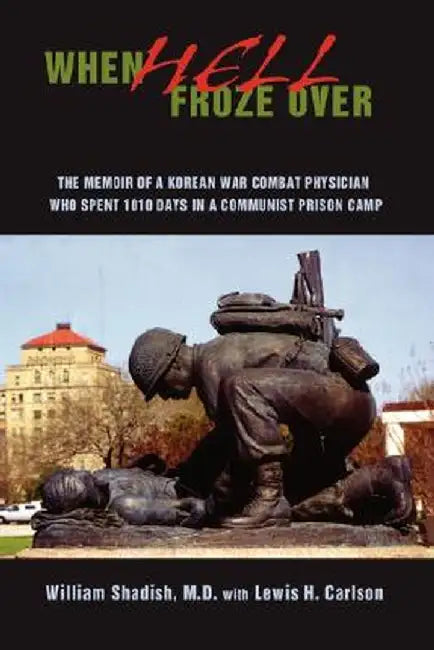 When Hell Froze Over: The Memoir of a Korean War Combat Physician Who Spent 1010 Days in a Communist Prison Camp by William Shadish