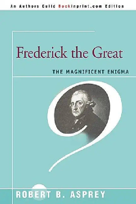 Frederick the Great: The Magnificent Enigma by Robert B. Asprey