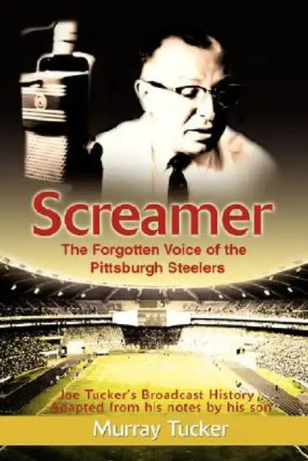 Screamer: The Forgotten Voice of the Pittsburgh Steelers by Murray Tucker