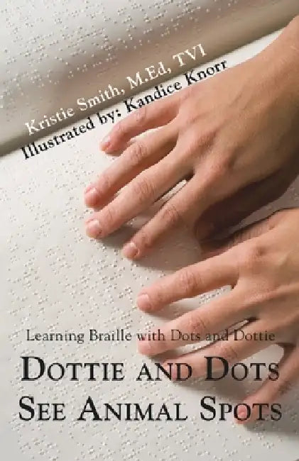Dottie and Dots See Animal Spots: Learning Braille with Dots and Dottie by Kristie Smith M. Ed Tvi, Kandice Knorr