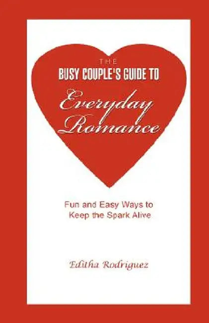 The Busy Couple's Guide to Everyday Romance: Fun and Easy Ways to Keep the Spark Alive by Editha Rodriguez