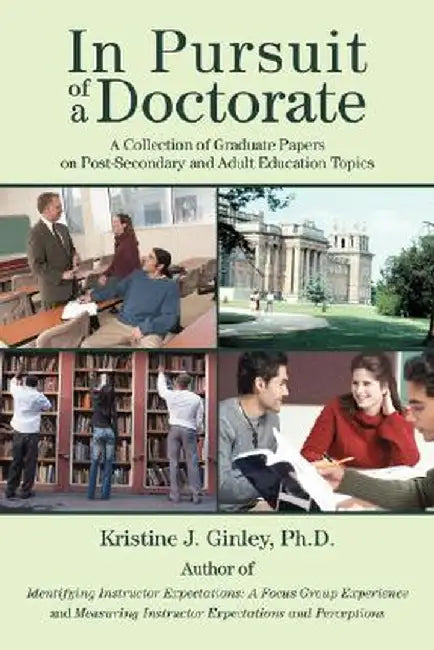 In Pursuit of a Doctorate: A Collection of Graduate Papers on Post-Secondary and Adult Education Topics by Kristine J. Ginley