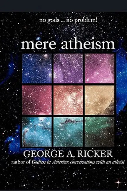 Mere Atheism: No Gods...No Problem! by George A. Ricker