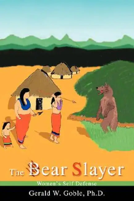The Bear Slayer: Women's Self Defense by Ph. D. Gerald W. Goble