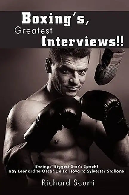 Boxing's Greatest Interviews!!: Boxing [I.E., Boxing's] Biggest Stars Speak! Ray Leonard to Oscar de La Hoya to Sylvester Stallone! by Richard Scurti