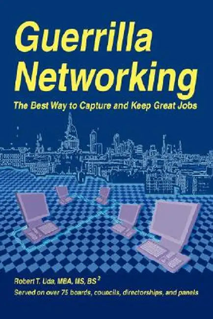 Guerrilla Networking: The Best Way to Capture and Keep Great Jobs by Robert T. Uda