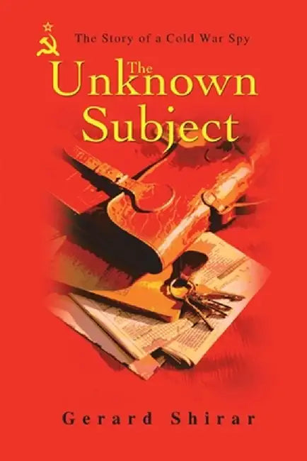 The Unknown Subject: The Story of a Cold War Spy by Gerard Shirar
