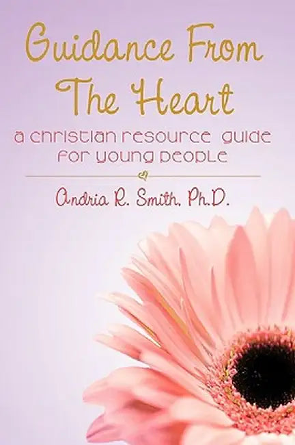 Guidance from the Heart: A Christian Resource Guide for Young People by Ph. D. Andria R. Smith