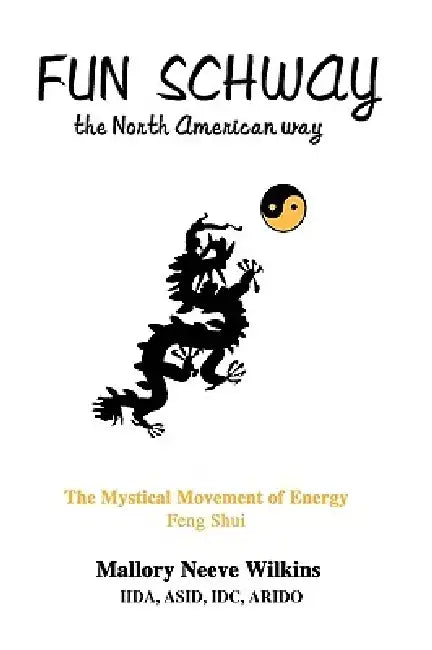 Fun Schway, the North American Way: The Mystical Movement of Energy--Feng Shui by Mallory Neeve Wilkins