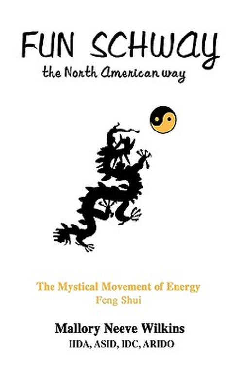 Fun Schway, the North American Way: The Mystical Movement of Energy--Feng Shui by Mallory Neeve Wilkins