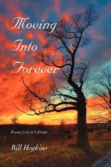 Moving Into Forever: Poems from a Lifetime by Bill Hopkins