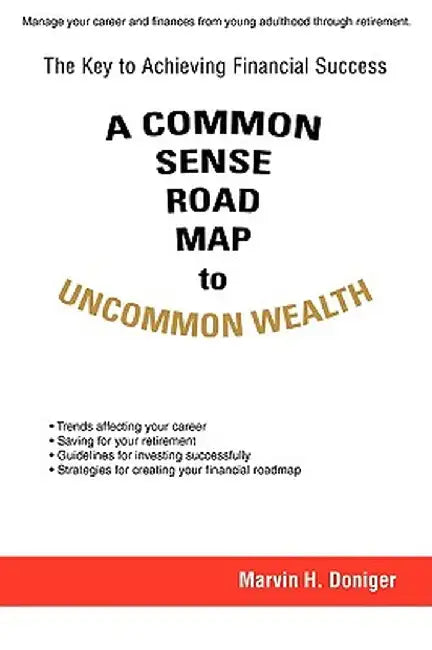 A Common Sense Road Map to Uncommon Wealth: The Key to Achieving Financial Success by Marvin H. Doniger