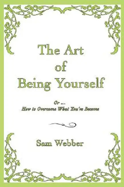 The Art of Being Yourself: Or ... How to Overcome What You've Become by Sam Webber