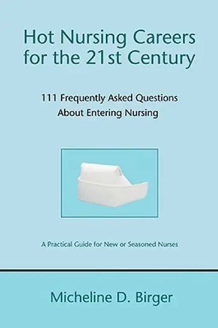 Hot Nursing Careers for the 21st Century: 111 Frequently Asked Questions about Entering Nursing by Micheline Birger