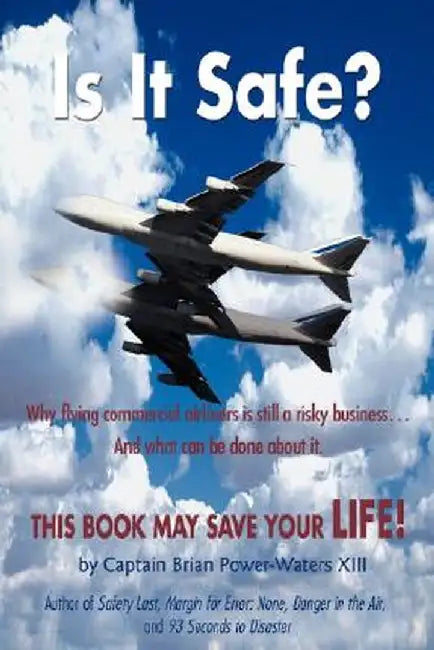 Is It Safe?: Why Flying Commercial Airliners Is Still a Risky Business ... and What Can Be Done about It. by Brian Power-Waters XIII