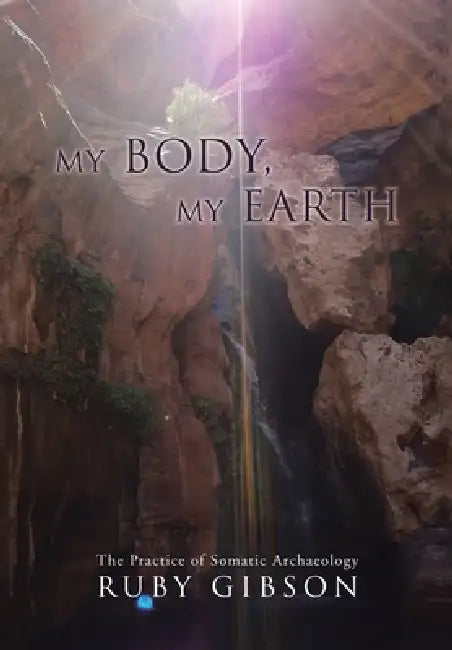 My Body, My Earth: The Practice of Somatic Archaeology by Ruby Gibson