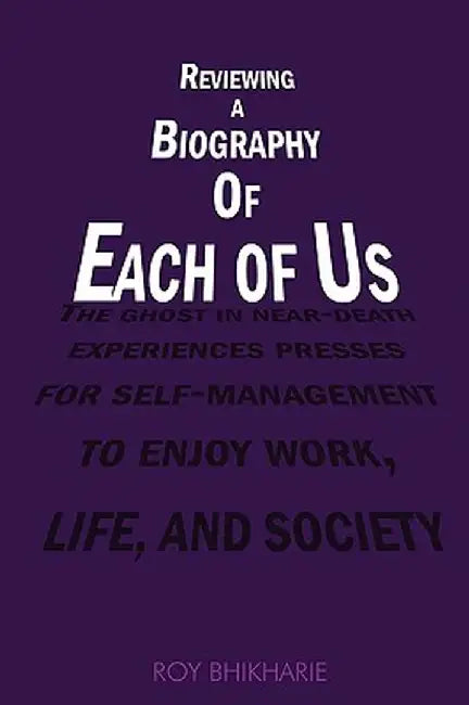 Reviewing a Biography of Each of Us: The Ghost in Near-Death Experiences Presses for Self-Management to Enjoy Work, Life and Society by Roy Bhikharie