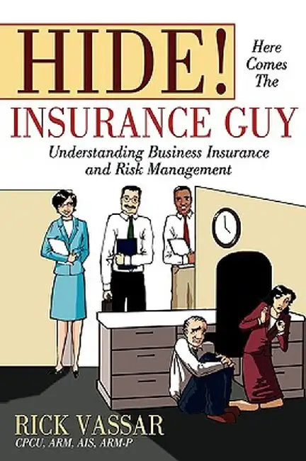 Hide! Here Comes the Insurance Guy: Understanding Business Insurance and Risk Management by Rick Vassar
