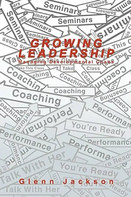 Growing Leadership: Managing Developmental Chaos by Glenn Jackson