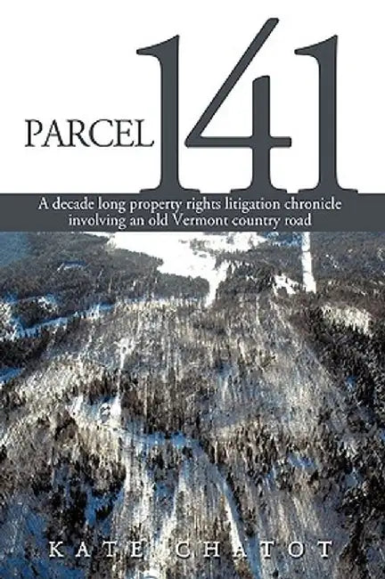 Parcel 141: A Decade Long Property Rights Litigation Chronicle Involving an Old Vermont Country Road by Chatot Kate Chatot