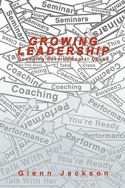 Growing Leadership: Managing Developmental Chaos by Glenn Jackson