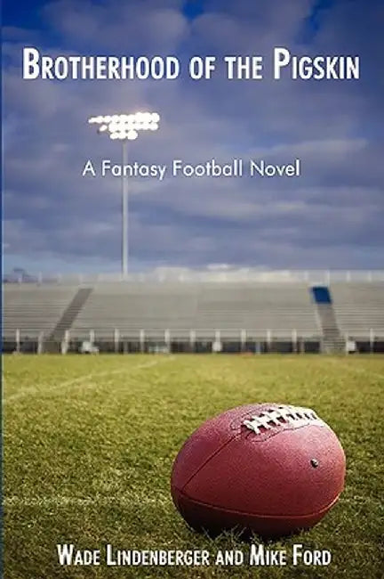 Brotherhood of the Pigskin: A Fantasy Football Novel by Wade Lindenberger