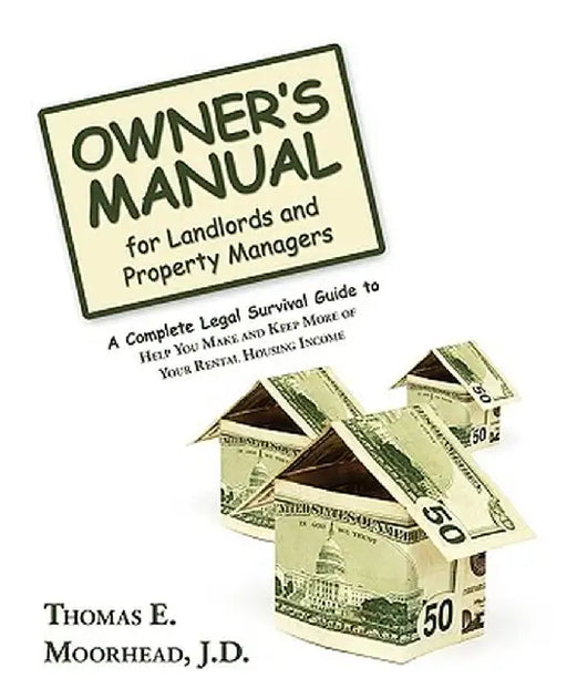 Owner's Manual for Landlords and Property Managers: A Complete Legal Survival Guide to Help You Make and Keep More of Your Rental Housing Income by Thomas E. Moorhead J. D.
