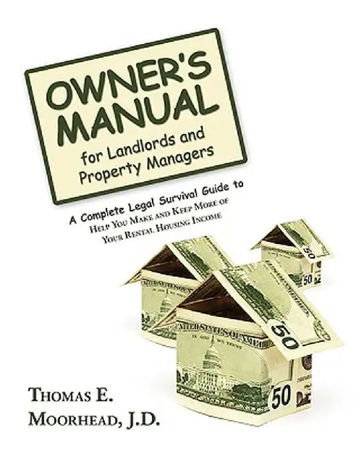 Owner's Manual for Landlords and Property Managers: A Complete Legal Survival Guide to Help You Make and Keep More of Your Rental Housing Income by Thomas E. Moorhead J. D.