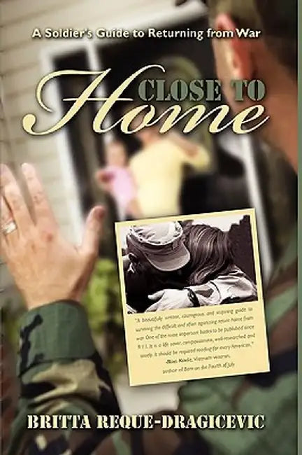 Close to Home: A Soldier's Guide to Returning from War by Britta Reque-Dragicevic