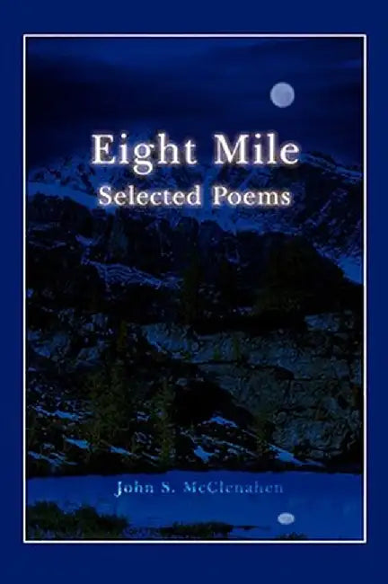Eight Mile: Selected Poems by John S. McClenahen