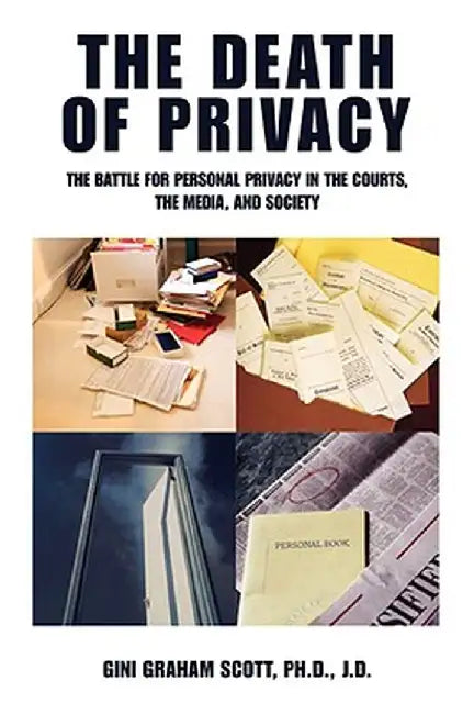 The Death of Privacy: The Battle for Personal Privacy in the Courts, the Media, and Society by Gini Gramam Scott