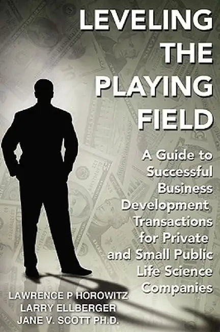 Leveling the Playing Field: A Guide to Successful Business Development Transactions for Private and Small Public Life Science Companies by Lawrence P. Horowitz