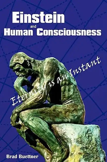 Einstein and Human Consciousness: Eternity Is an Instant by Brad Buettner